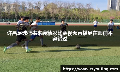 许昌足球盛事来袭精彩比赛视频直播尽在眼前不容错过