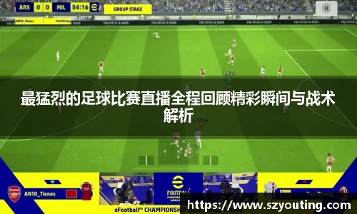 最猛烈的足球比赛直播全程回顾精彩瞬间与战术解析