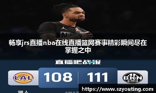 畅享jrs直播nba在线直播篮网赛事精彩瞬间尽在掌握之中
