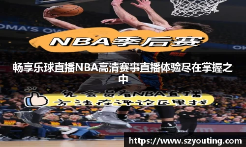 畅享乐球直播NBA高清赛事直播体验尽在掌握之中