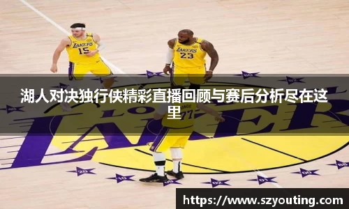 湖人对决独行侠精彩直播回顾与赛后分析尽在这里