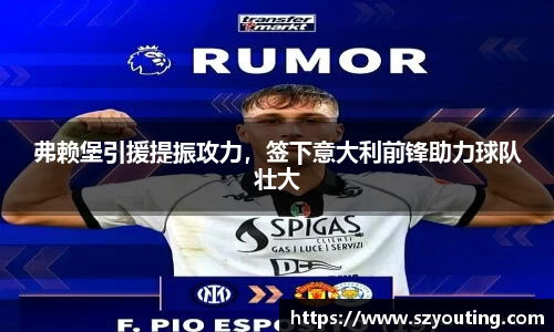 弗赖堡引援提振攻力，签下意大利前锋助力球队壮大
