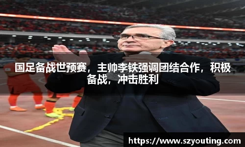 国足备战世预赛，主帅李铁强调团结合作，积极备战，冲击胜利