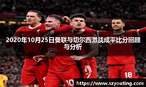 2020年10月25日曼联与切尔西激战成平比分回顾与分析