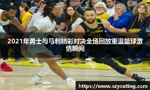 2021年勇士与马刺精彩对决全场回放重温篮球激情瞬间