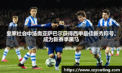 皇家社会中场奥亚萨巴尔获得西甲最佳新秀称号，成为新赛季黑马