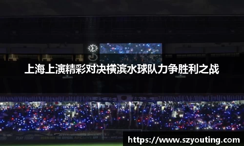 上海上演精彩对决横滨水球队力争胜利之战
