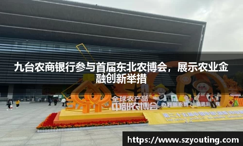 九台农商银行参与首届东北农博会，展示农业金融创新举措