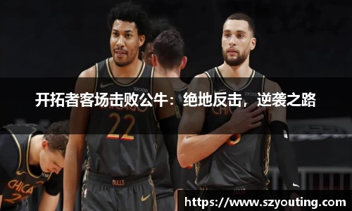 开拓者客场击败公牛：绝地反击，逆袭之路