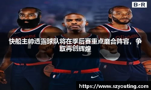 快船主帅透露球队将在季后赛重点磨合阵容，争取再创辉煌